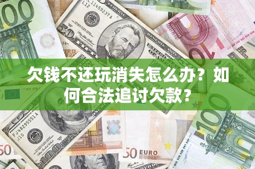 北京欠钱不还玩消失怎么办？如何合法追讨欠款？