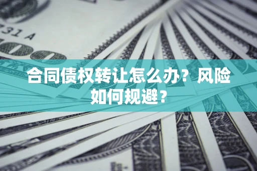 北京合同债权转让怎么办？风险如何规避？