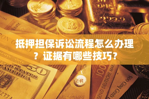 北京抵押担保诉讼流程怎么办理？证据有哪些技巧？