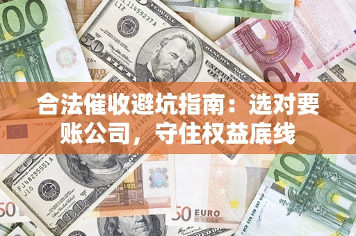 北京合法催收避坑指南：选对要账公司，守住权益底线