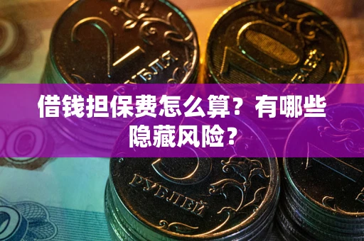 北京借钱担保费怎么算？有哪些隐藏风险？