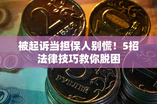 北京被起诉当担保人别慌！5招法律技巧救你脱困