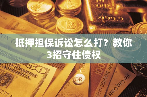 北京抵押担保诉讼怎么打？教你3招守住债权