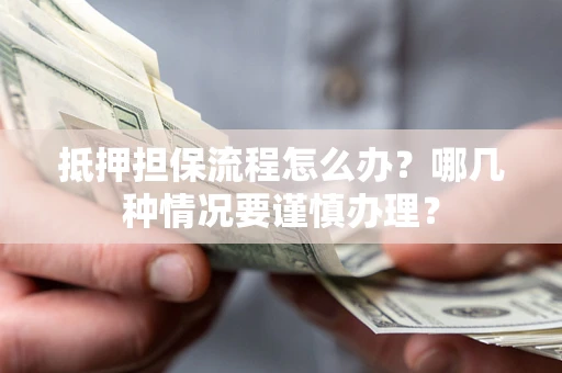 北京抵押担保流程怎么办？哪几种情况要谨慎办理？