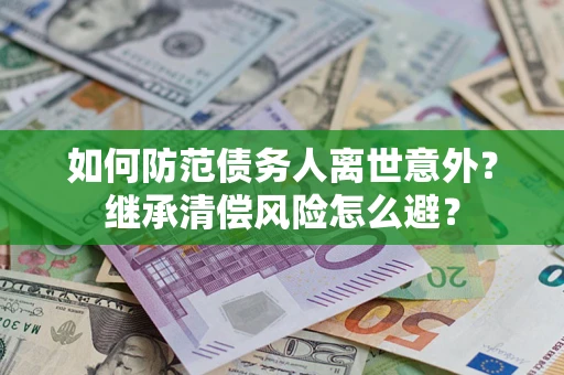 北京如何防范债务人离世意外？继承清偿风险怎么避？