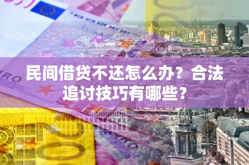 北京民间借贷不还怎么办？合法追讨技巧有哪些？