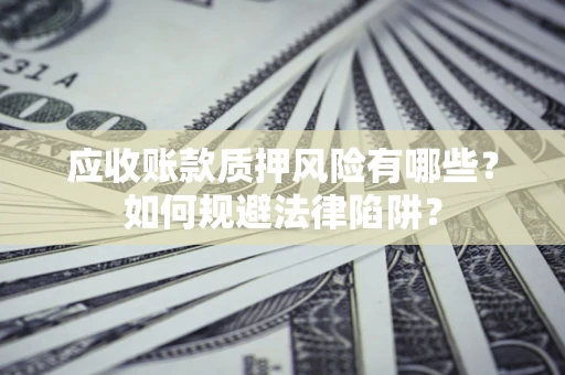 北京应收账款质押风险有哪些？如何规避法律陷阱？