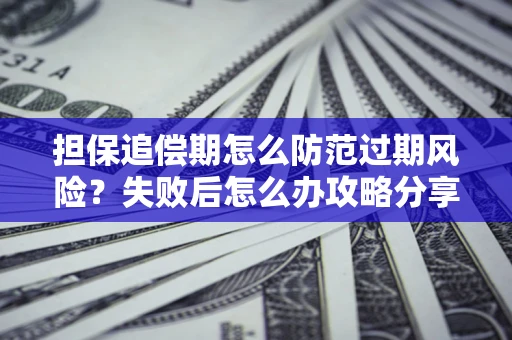 北京担保追偿期怎么防范过期风险？失败后怎么办攻略分享