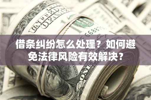 北京借条纠纷怎么处理？如何避免法律风险有效解决？