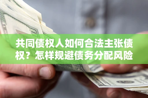 北京共同债权人如何合法主张债权？怎样规避债务分配风险？