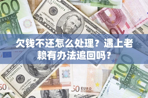 北京欠钱不还怎么处理？遇上老赖有办法追回吗？