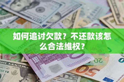 北京如何追讨欠款？不还款该怎么合法维权？