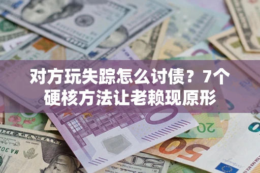 北京对方玩失踪怎么讨债？7个硬核方法让老赖现原形