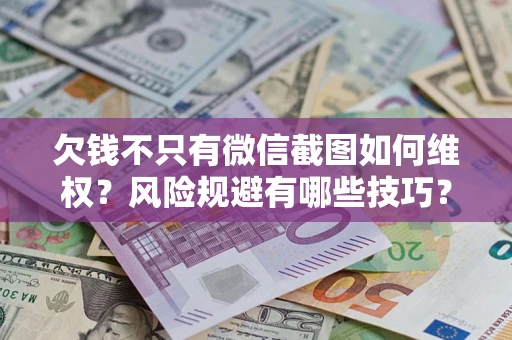 北京欠钱不只有微信截图如何维权？风险规避有哪些技巧？