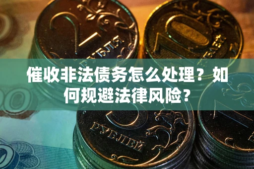 北京催收非法债务怎么处理？如何规避法律风险？