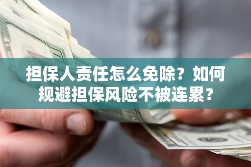 北京担保人责任怎么免除？如何规避担保风险不被连累？