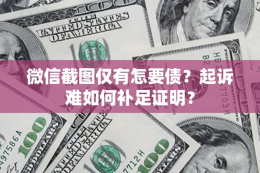 北京微信截图仅有怎要债？起诉难如何补足证明？