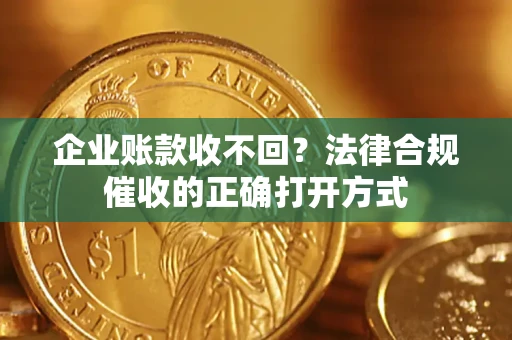 北京企业账款收不回？法律合规催收的正确打开方式