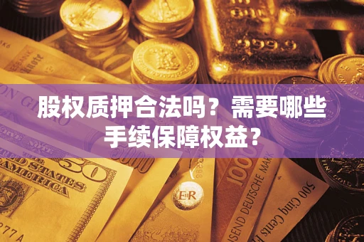 北京股权质押合法吗？需要哪些手续保障权益？