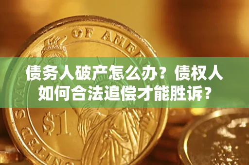北京债务人破产怎么办？债权人如何合法追偿才能胜诉？