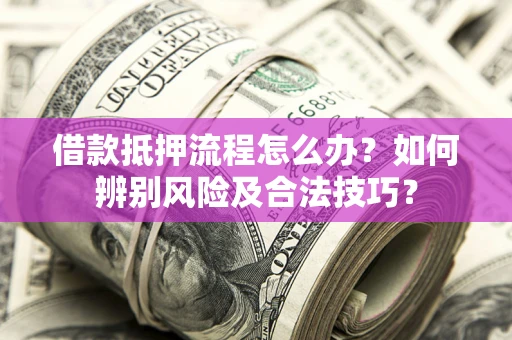北京借款抵押流程怎么办？如何辨别风险及合法技巧？