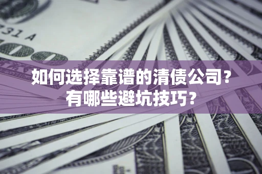 北京如何选择靠谱的清债公司？有哪些避坑技巧？