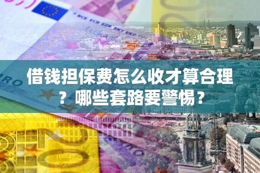 北京借钱担保费怎么收才算合理？哪些套路要警惕？