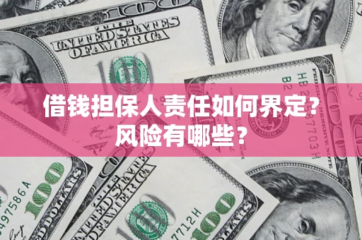 北京借钱担保人责任如何界定?风险有哪些? 北京借钱担保人责任如何界定?风险有哪些?
