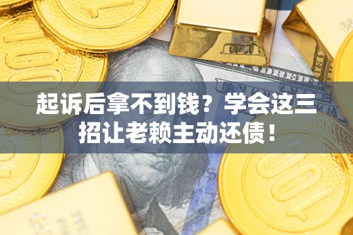 北京起诉后拿不到钱？学会这三招让老赖主动还债！