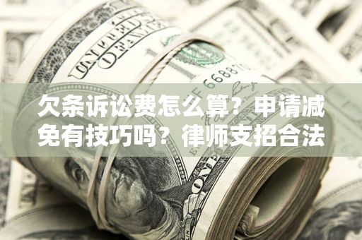 北京欠条诉讼费怎么算？申请减免有技巧吗？律师支招合法省钱