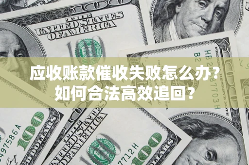 北京应收账款催收失败怎么办？如何合法高效追回？