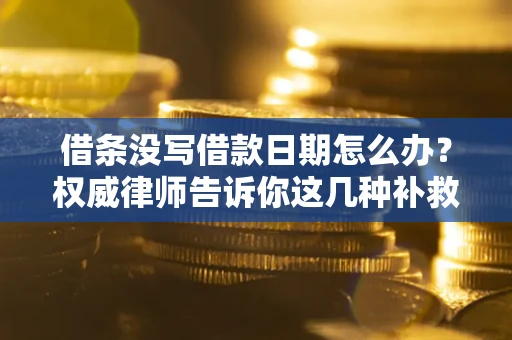 北京借条没写借款日期怎么办？权威律师告诉你这几种补救方法！