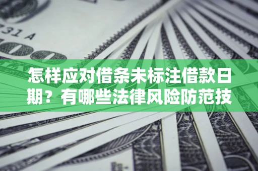 北京怎样应对借条未标注借款日期？有哪些法律风险防范技巧？