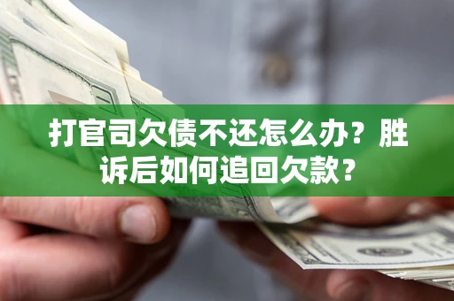 北京打官司欠债不还怎么办？胜诉后如何追回欠款？