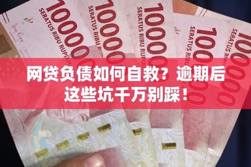 北京网贷负债如何自救？逾期后这些坑千万别踩！