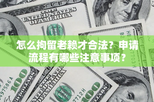 北京怎么拘留老赖才合法？申请流程有哪些注意事项？