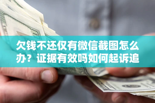 北京欠钱不还仅有微信截图怎么办？证据有效吗如何起诉追回欠款？