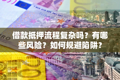 北京借款抵押流程复杂吗？有哪些风险？如何规避陷阱？