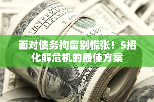 北京面对债务拘留别慌张！5招化解危机的最佳方案
