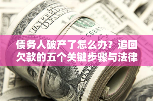 北京债务人破产了怎么办？追回欠款的五个关键步骤与法律策略