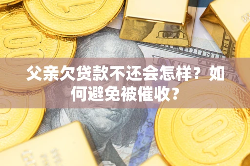 北京父亲欠贷款不还会怎样？如何避免被催收？