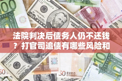 北京法院判决后债务人仍不还钱？打官司追债有哪些风险和技巧？