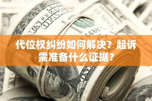 北京代位权纠纷如何解决？起诉需准备什么证据？