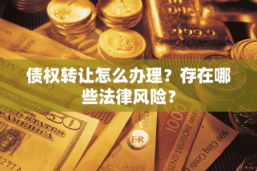 北京债权转让怎么办理？存在哪些法律风险？