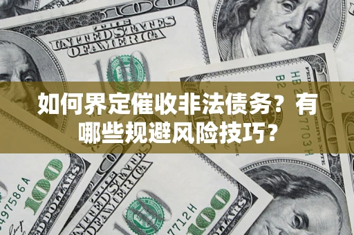 北京如何界定催收非法债务？有哪些规避风险技巧？