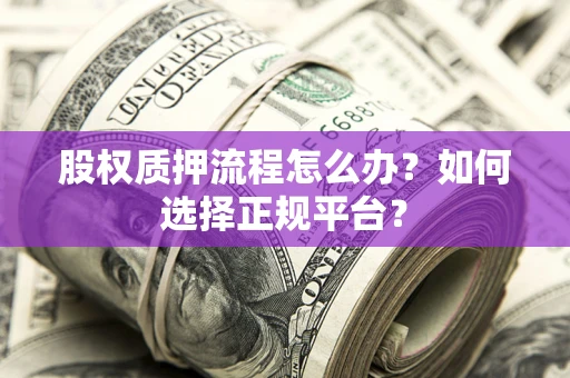 北京股权质押流程怎么办？如何选择正规平台？