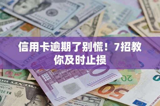 北京信用卡逾期了别慌！7招教你及时止损