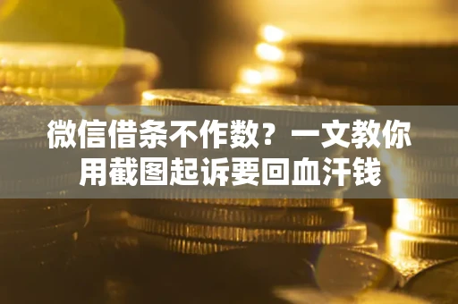 北京微信借条不作数？一文教你用截图起诉要回血汗钱