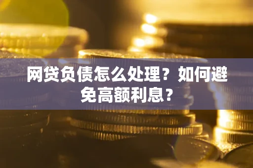 北京网贷负债怎么处理？如何避免高额利息？