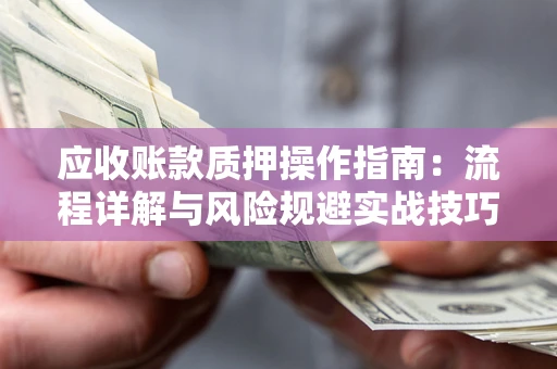 北京应收账款质押操作指南：流程详解与风险规避实战技巧